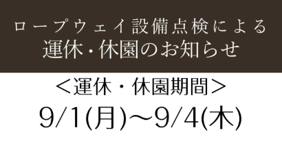 2025.9.1(月)-9.4(木)ロープウェイの設備点検のため、運休・休園いたします