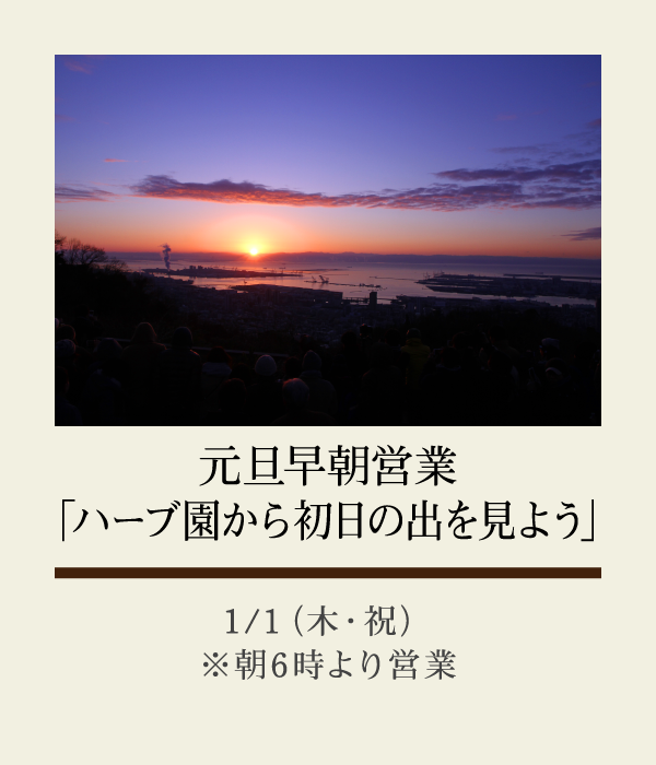 元旦早朝営業
	「ハーブ園から初日の出を見よう」：1/1（木・祝）※朝6時より営業