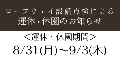 8/31(月)~9/3(木)は、ロープウェイの設備点検によりロープウェイ・ハーブ園ともに、運休・休園いたします